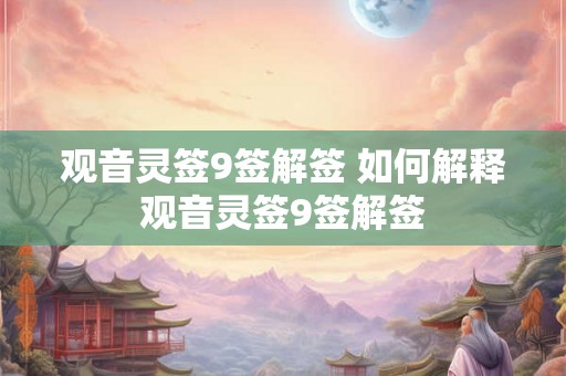 观音灵签9签解签 如何解释观音灵签9签解签