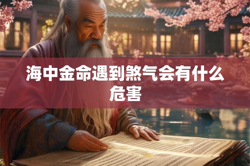 海中金命遇到煞气会有什么危害