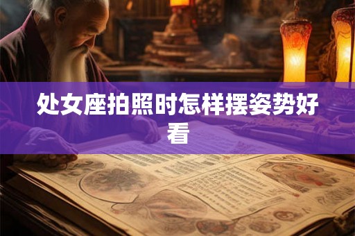 处女座拍照时怎样摆姿势好看