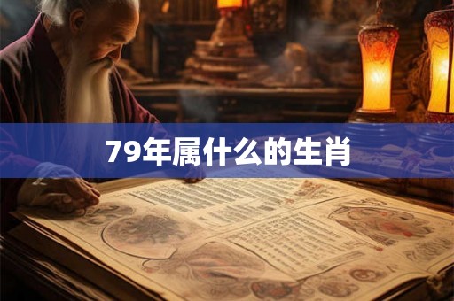 79年属什么的生肖 79年属什么的生肖