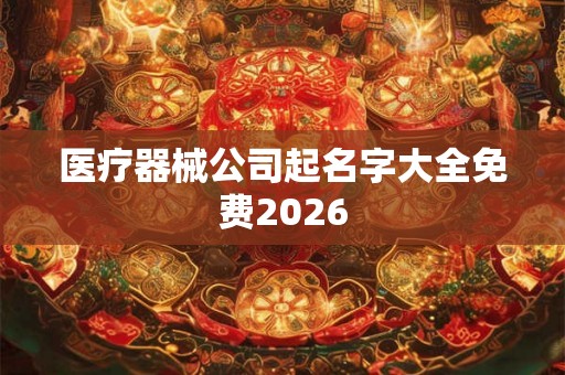 医疗器械公司起名字大全免费2026