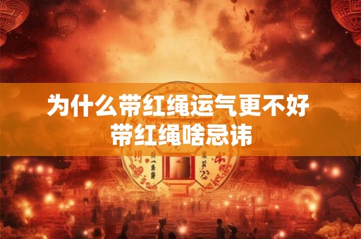 为什么带红绳运气更不好 带红绳啥忌讳