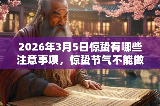 2026年3月5日惊蛰有哪些注意事项，惊蛰节气不能做什么？