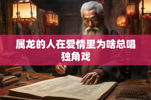 属龙的人在爱情里为啥总唱独角戏