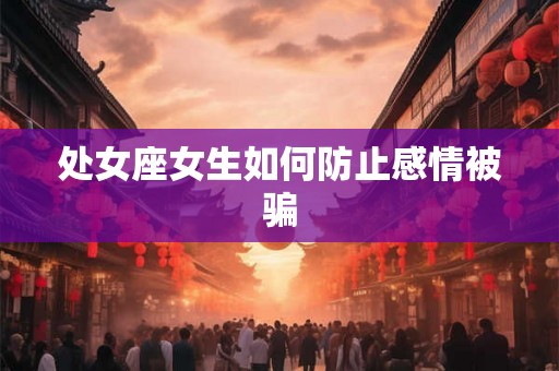 处女座女生如何防止感情被骗