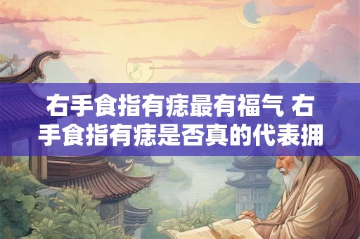右手食指有痣最有福气 右手食指有痣是否真的代表拥有最好的福气