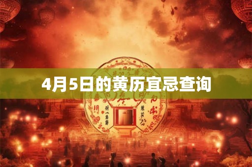 4月5日的黄历宜忌查询 4月5日的黄历宜忌查询