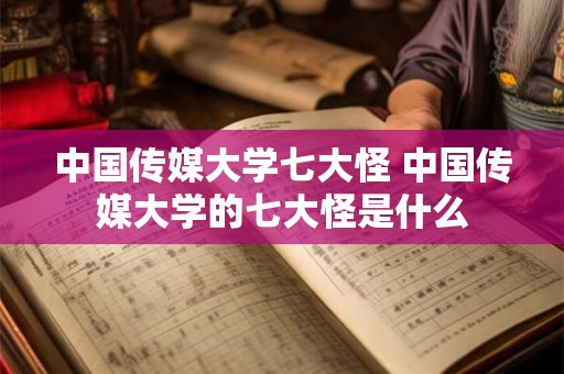 中国传媒大学七大怪 中国传媒大学的七大怪是什么