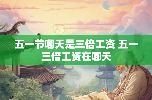 五一节哪天是三倍工资 五一三倍工资在哪天