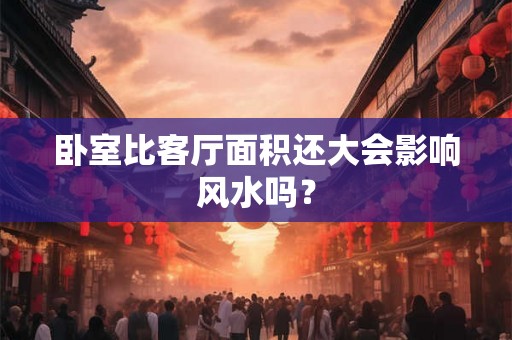 卧室比客厅面积还大会影响风水吗？
