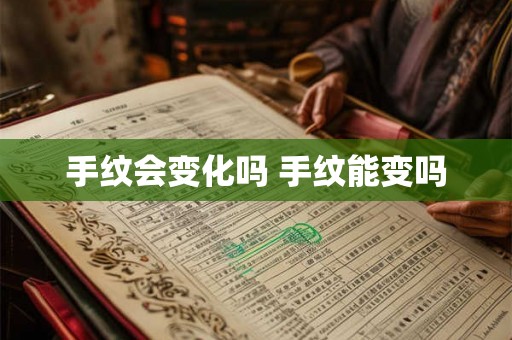 手纹会变化吗 手纹能变吗 手纹会变化吗 手纹能变吗