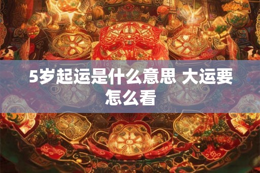5岁起运是什么意思 大运要怎么看