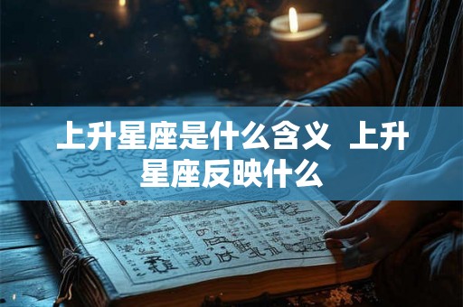 上升星座是什么含义  上升星座反映什么