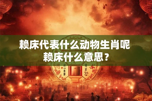 赖床代表什么动物生肖呢 赖床什么意思？