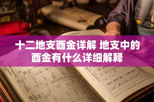 十二地支酉金详解 地支中的酉金有什么详细解释
