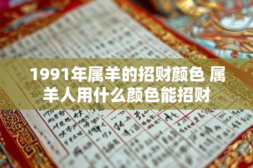1991年属羊的招财颜色 属羊人用什么颜色能招财