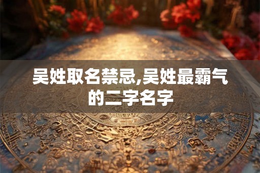 吴姓取名禁忌,吴姓最霸气的二字名字