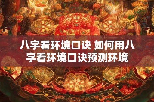 八字看环境口诀 如何用八字看环境口诀预测环境