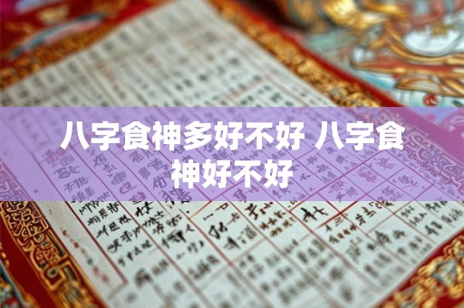 八字食神多好不好 八字食神好不好 八字食神多好不好 八字食神好不好