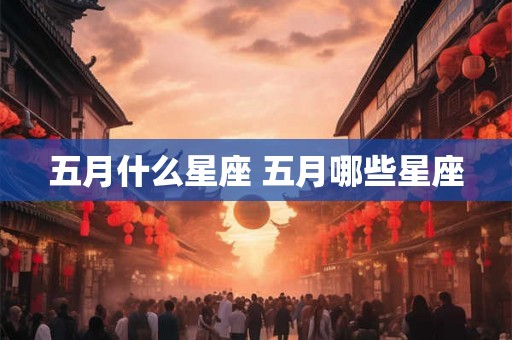 五月什么星座 五月哪些星座 五月什么星座 五月哪些星座