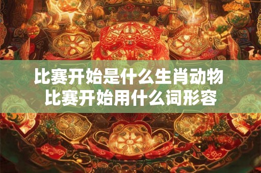 比赛开始是什么生肖动物 比赛开始用什么词形容