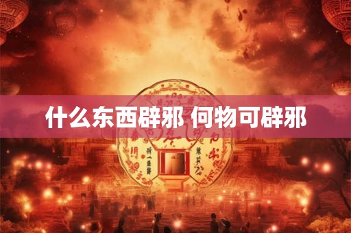 什么东西辟邪 何物可辟邪