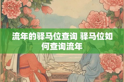 流年的驿马位查询 驿马位如何查询流年