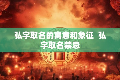 弘字取名的寓意和象征  弘字取名禁忌