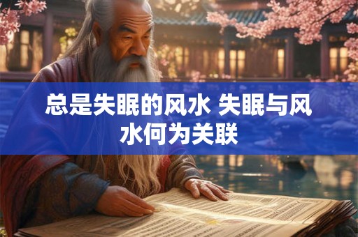 总是失眠的风水 失眠与风水何为关联 总是失眠的风水 失眠与风水何为关联