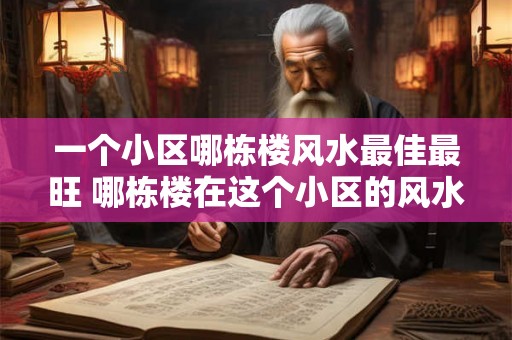 一个小区哪栋楼风水最佳最旺 哪栋楼在这个小区的风水最佳最为旺盛