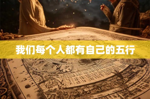 我们每个人都有自己的五行 我们每个人都有自己的五行