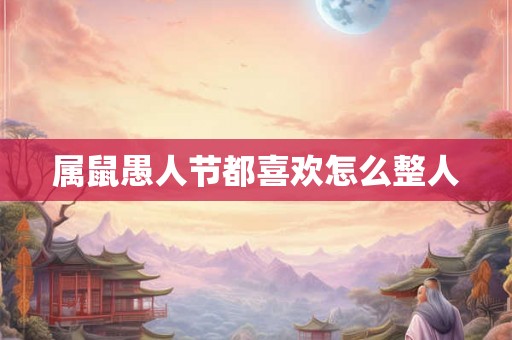 属鼠愚人节都喜欢怎么整人
