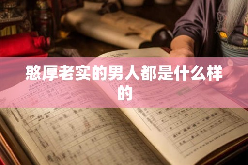 憨厚老实的男人都是什么样的