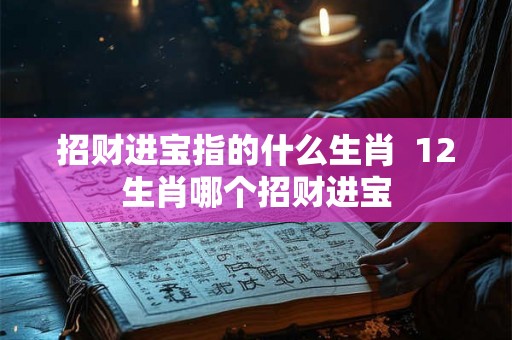 招财进宝指的什么生肖  12生肖哪个招财进宝