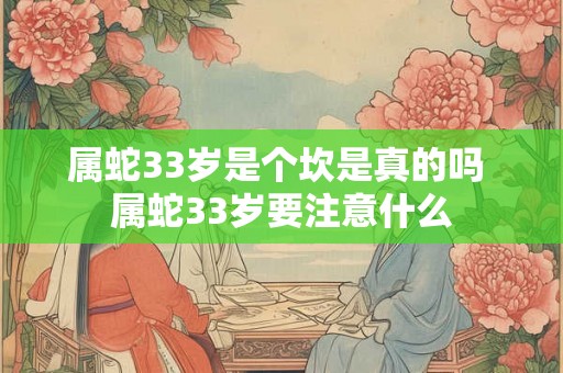 属蛇33岁是个坎是真的吗 属蛇33岁要注意什么