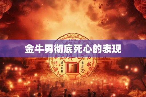 金牛男彻底死心的表现