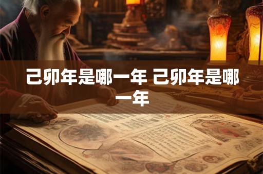己卯年是哪一年 己卯年是哪一年