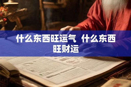 什么东西旺运气  什么东西旺财运