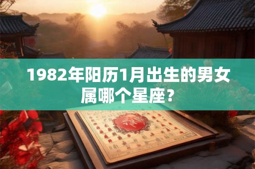 1982年阳历1月出生的男女属哪个星座？