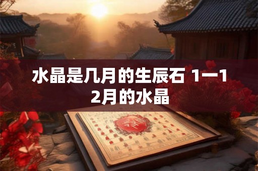 水晶是几月的生辰石 1一12月的水晶