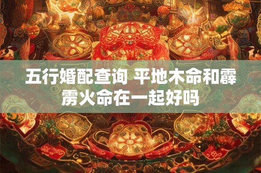 五行婚配查询 平地木命和霹雳火命在一起好吗