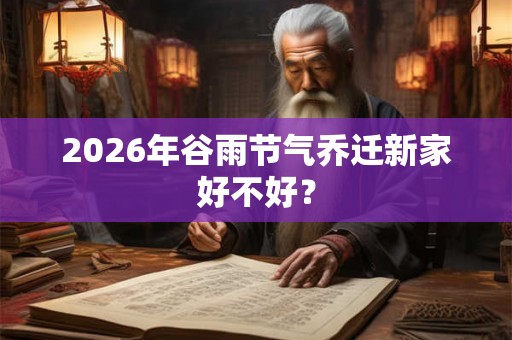 2026年谷雨节气乔迁新家好不好？