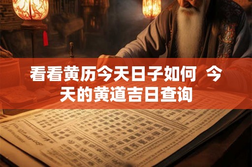 看看黄历今天日子如何 今天的黄道吉日查询 看看黄历今天日子如何 今天的黄道吉日查询