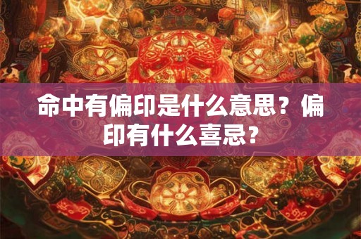 命中有偏印是什么意思?偏印有什么喜忌? 命中有偏印是什么意思?偏印有什么喜忌?