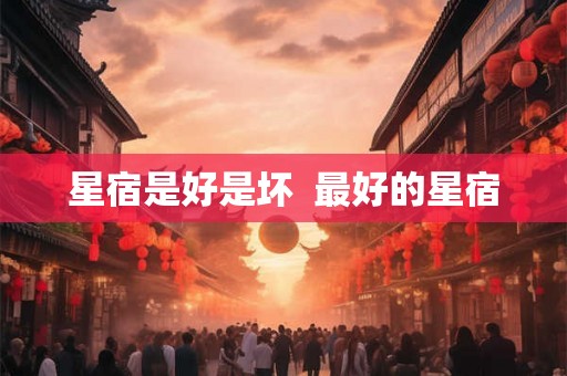 星宿是好是坏  最好的星宿