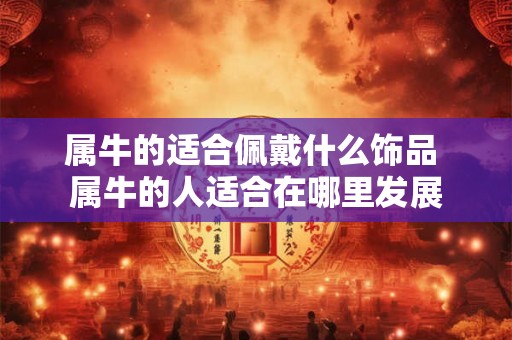 属牛的适合佩戴什么饰品 属牛的人适合在哪里发展 属牛的适合佩戴什么饰品 属牛的人适合在哪里发展