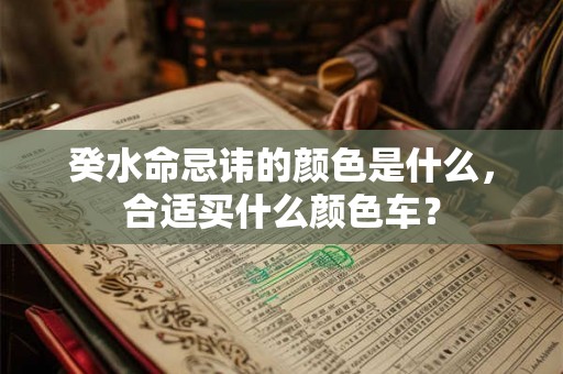 癸水命忌讳的颜色是什么，合适买什么颜色车？
