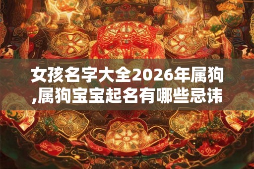 女孩名字大全2026年属狗,属狗宝宝起名有哪些忌讳？