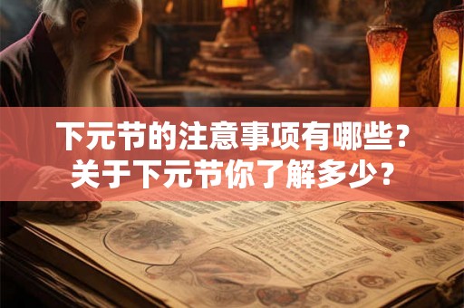 下元节的注意事项有哪些？关于下元节你了解多少？