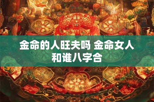 金命的人旺夫吗 金命女人和谁八字合